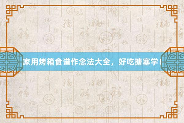 家用烤箱食谱作念法大全，好吃搪塞学！