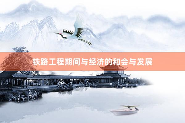 铁路工程期间与经济的和会与发展