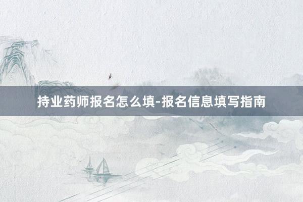 持业药师报名怎么填-报名信息填写指南